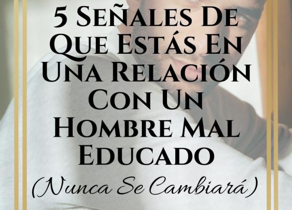 Senales De Que Estas En Una Relacion Con Un Hombre Mal Educado Nunca